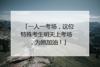 一人一考场，这位特殊考生明天上考场，为她加油！