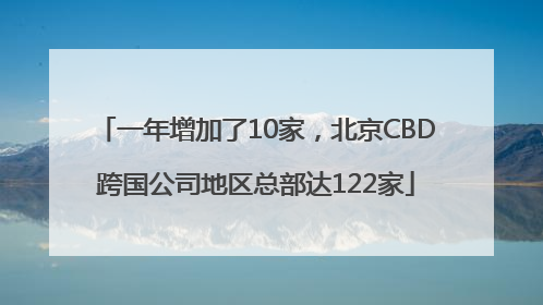 一年增加了10家，北京CBD跨国公司地区总部达122家