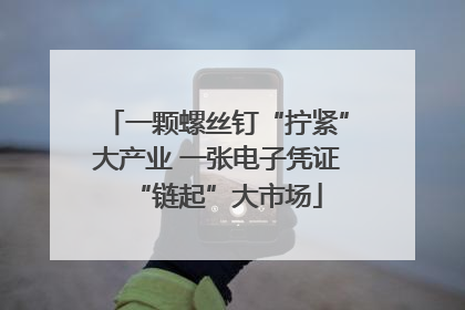 一颗螺丝钉“拧紧”大产业 一张电子凭证“链起”大市场