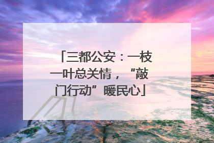 三都公安：一枝一叶总关情，“敲门行动”暖民心
