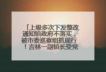 上级多次下发整改通知镇政府不落实，被市委巡察组抓现行！吉林一副镇长受党内警告处分