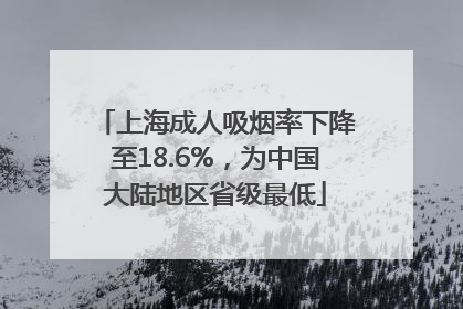 上海成人吸烟率下降至18.6%，为中国大陆地区省级最低