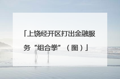 上饶经开区打出金融服务“组合拳”（图）