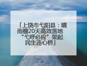 上饶市弋阳县：晴雨棚20天高效落地 “弋呼必应”架起民生连心桥