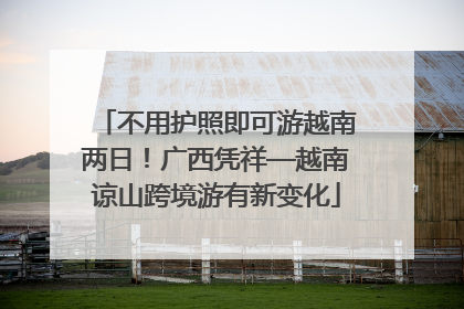 不用护照即可游越南两日！广西凭祥—越南谅山跨境游有新变化