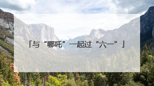 与“哪吒”一起过“六一”