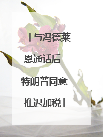 与冯德莱恩通话后 特朗普同意推迟加税