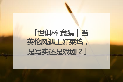 世俱杯·竞猜｜当英伦风遇上好莱坞，是写实还是戏剧？