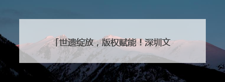 世遗绽放，版权赋能！深圳文博会上，泉州鲤城亮点纷呈