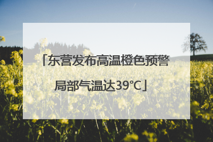 东营发布高温橙色预警 局部气温达39℃