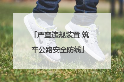严查违规装置 筑牢公路安全防线