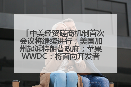 中美经贸磋商机制首次会议将继续进行；美国加州起诉特朗普政府；苹果WWDC：将面向开发者推出苹果智能模型；中办、国办发文，事关民生丨每经早参