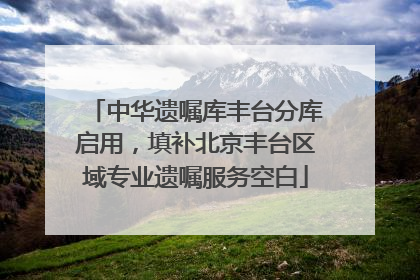 中华遗嘱库丰台分库启用，填补北京丰台区域专业遗嘱服务空白