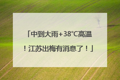中到大雨+38℃高温！江苏出梅有消息了！