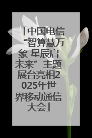 中国电信“智算慧万象 星辰启未来”主题展台亮相2025年世界移动通信大会