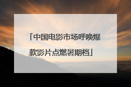 中国电影市场呼唤爆款影片点燃暑期档