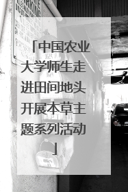 中国农业大学师生走进田间地头开展本草主题系列活动