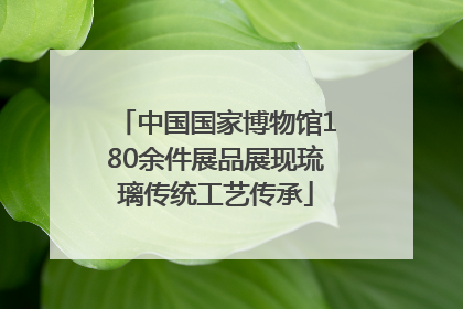 中国国家博物馆180余件展品展现琉璃传统工艺传承