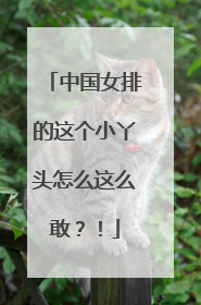 中国女排的这个小丫头怎么这么敢？！