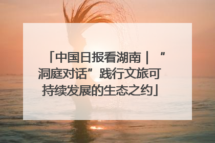 中国日报看湖南｜“洞庭对话”践行文旅可持续发展的生态之约