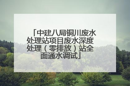 中建八局铜川废水处理站项目废水深度处理（零排放）站全面通水调试