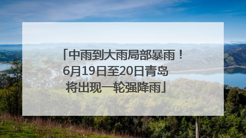 中雨到大雨局部暴雨！6月19日至20日青岛将出现一轮强降雨