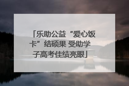 乐助公益“爱心饭卡”结硕果 受助学子高考佳绩亮眼