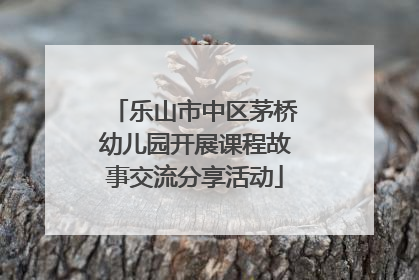 乐山市中区茅桥幼儿园开展课程故事交流分享活动
