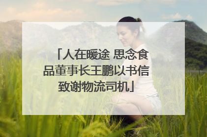 人在暖途 思念食品董事长王鹏以书信致谢物流司机