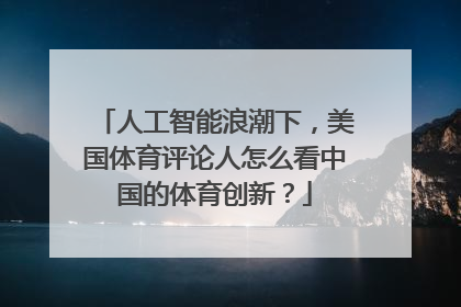 人工智能浪潮下，美国体育评论人怎么看中国的体育创新？