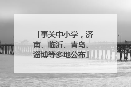 事关中小学，济南、临沂、青岛、淄博等多地公布