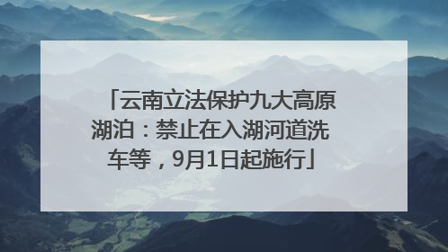云南立法保护九大高原湖泊：禁止在入湖河道洗车等，9月1日起施行