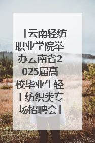 云南轻纺职业学院举办云南省2025届高校毕业生轻工纺织类专场招聘会