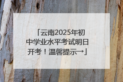 云南2025年初中学业水平考试明日开考！温馨提示→