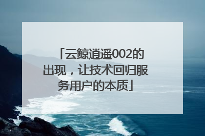 云鲸逍遥002的出现，让技术回归服务用户的本质