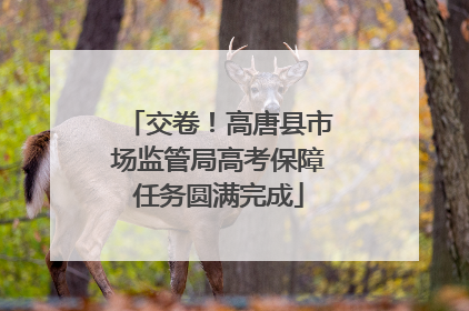 交卷！高唐县市场监管局高考保障任务圆满完成