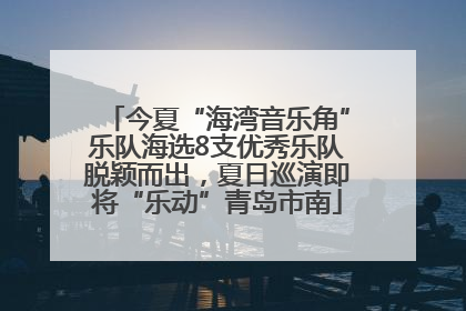 今夏“海湾音乐角”乐队海选8支优秀乐队脱颖而出，夏日巡演即将“乐动”青岛市南
