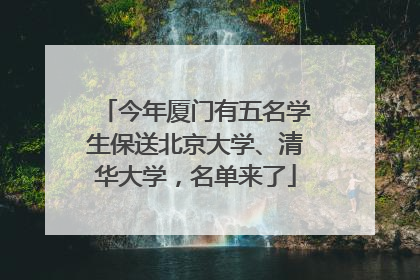 今年厦门有五名学生保送北京大学、清华大学，名单来了