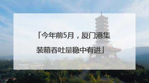 今年前5月，厦门港集装箱吞吐量稳中有进