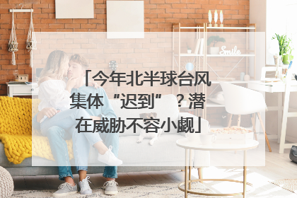 今年北半球台风集体“迟到”？潜在威胁不容小觑
