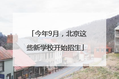 今年9月，北京这些新学校开始招生