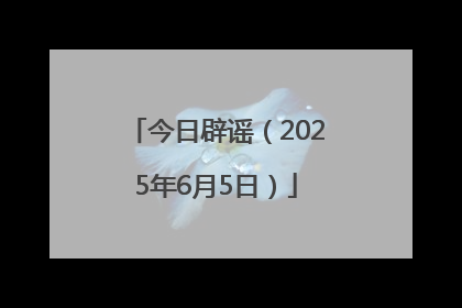 今日辟谣（2025年6月5日）