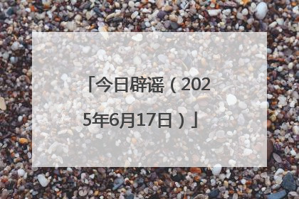 今日辟谣（2025年6月17日）