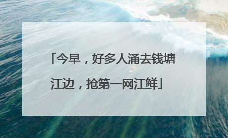 今早，好多人涌去钱塘江边，抢第一网江鲜