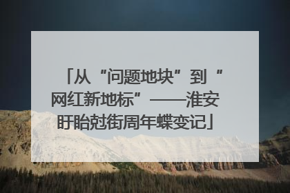 从“问题地块”到“网红新地标”——淮安盱眙尅街周年蝶变记