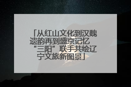 从红山文化到汉魏遗韵再到盛京记忆 “三阳”联手共绘辽宁文旅新图景
