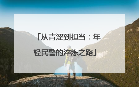 从青涩到担当：年轻民警的淬炼之路