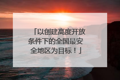以创建高度开放条件下的全国最安全地区为目标！