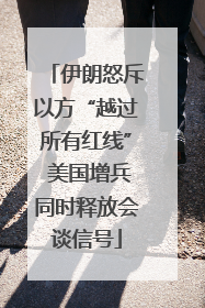 伊朗怒斥以方“越过所有红线” 美国增兵同时释放会谈信号