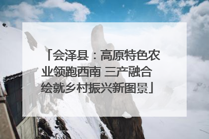 会泽县：高原特色农业领跑西南 三产融合绘就乡村振兴新图景